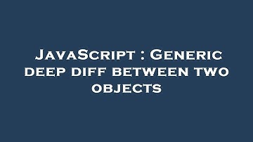JavaScript : Generic deep diff between two objects