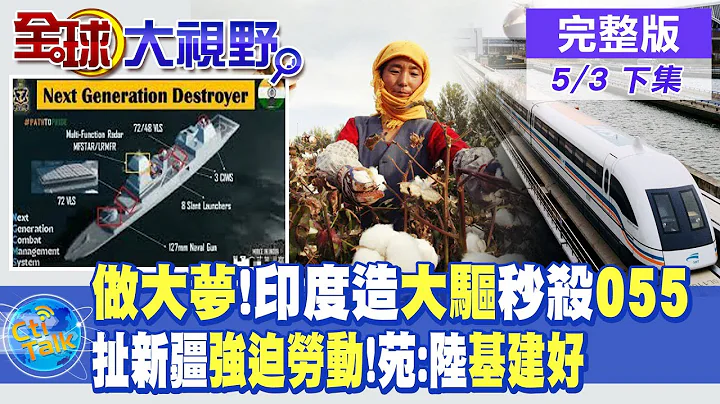 印度做大夢!印度造大驅稱秒殺055｜美議員扯新疆強迫勞動!苑舉正:大陸基建好｜【全球大視野 下】 20230503完整版 @Global_Vision - 天天要聞