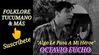 Video thumbnail of "ALGO LE PASA A MI HÉROE * OCTAVIO FUCHO * FOLKLORE TUCUMANO Y MÁS"