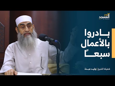 حديث بادروا بالأعمال سبع ا لفضيلة الشيخ وليد عبدة