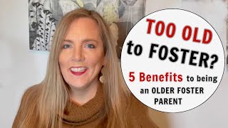AM I TOO OLD TO BE A FOSTER PARENT? AGE REQUIREMENTS / 5 BENEFITS of being an OLDER FOSTER PARENT