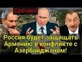 СРОЧНО! Россия будет на стороне Армении в конфликте с Азербайджаном!