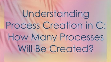 Understanding Process Creation in C: How Many Processes Will Be Created?
