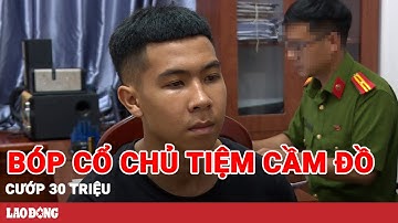 Kinh hãi nam thanh niên táo tợn bóp cổ chủ tiệm cầm đồ, cướp 30 triệu đồng | BLĐ