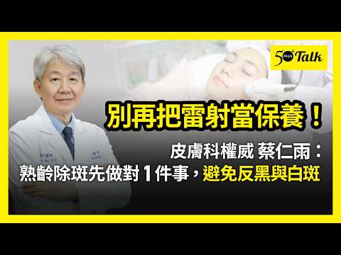 別再把雷射當保養！皮膚科權威蔡仁雨：熟齡除斑先做對1件事，避免反黑與白斑 (ep.213)｜50+Talk