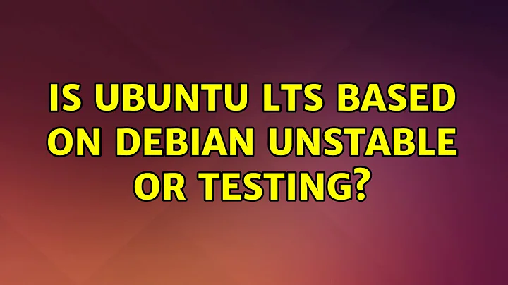 Ubuntu: Is Ubuntu LTS based on Debian Unstable or Testing?