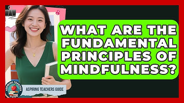 What Are The Fundamental Principles Of Mindfulness? - Aspiring Teacher Guide