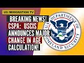 Breaking immigration news cspa uscis announces major change in age calculation