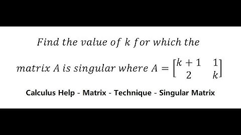 Calculus Help: Find the value of k for which the matrix A is singular where A=[■(k+1&1@2&k)]