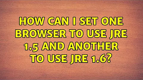 How can I set one browser to use JRE 1.5 and another to use JRE 1.6? (3 Solutions!!)
