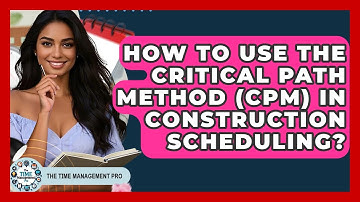 How To Use The Critical Path Method (CPM) In Construction Scheduling? - The Time Management Pro