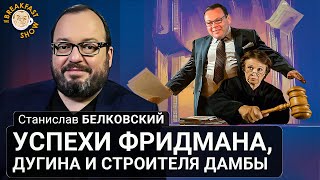 Успехи Фридмана, Дугина И Строителя Дамбы. Станислав Белковский