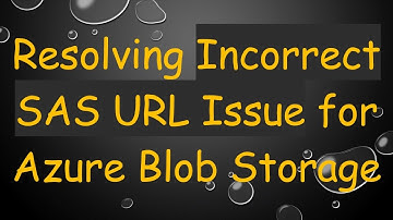 Resolving Incorrect SAS URL Issue for Azure Blob Storage