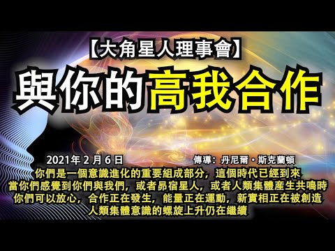 【大角星人理事會】《與你的高我合作》你們是一個意識進化的重要組成部分，這個時代已經到來，當你們感覺到與我們，或昴宿星人，或人類集體産生共鳴時，你們可以放心，合作正在發生，能量正在運動，新實相正在被創造
