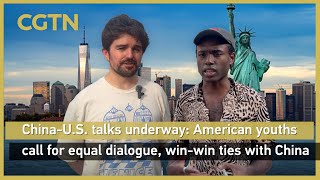 China-U.S. talks underway: American youths call for equal dialogue, win-win ties with China