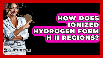 How Does Ionized Hydrogen Form H II Regions? - Physics Frontier