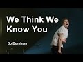 We Think We Know You w/ Lyrics - Bo Burnham - what