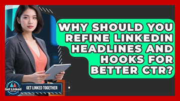 Why Should You Refine LinkedIn Headlines And Hooks For Better CTR? - Get Linked Together