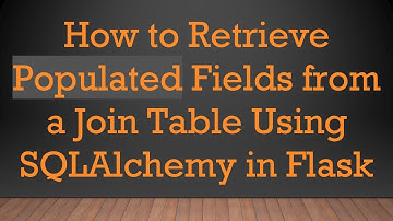 How to Retrieve Populated Fields from a Join Table Using SQLAlchemy in Flask