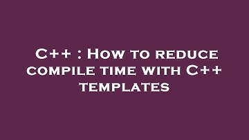 C++ : How to reduce compile time with C++ templates
