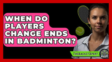 When Do Players Change Ends In Badminton? - The Racket Xpert