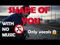 Ed Sheeran Shape Of You No Music Without Music Only Vocals
