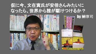 仮に今、文在寅氏が安倍さんみたいになったら、世界から誰が駆けつけるか？ 　by 榊淳司