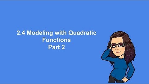 2.4 part 2 Modeling with Quadratic Functions