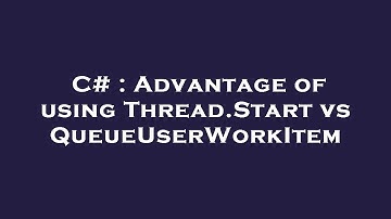 C# : Advantage of using Thread.Start vs QueueUserWorkItem
