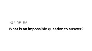 What is an impossible question to answer? | AskReddit