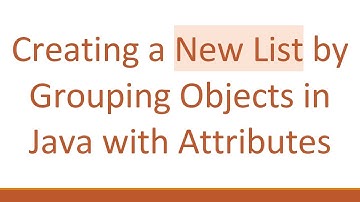 Creating a New List by Grouping Objects in Java with Attributes