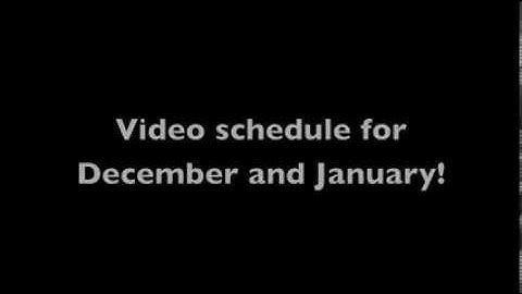 Video schedule for December and January!