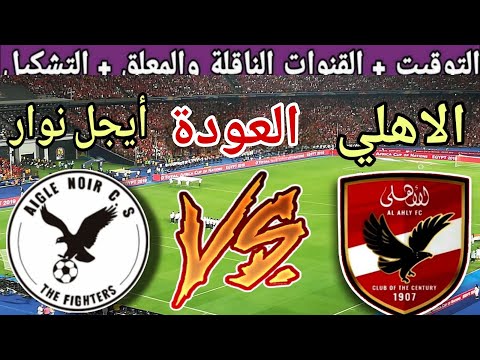 موعد مباراة الاهلي القادمة ضد أيجل نوار في اياب دور ال32 من دوري ابطال افريقيا2025 والقنوات الناقلة