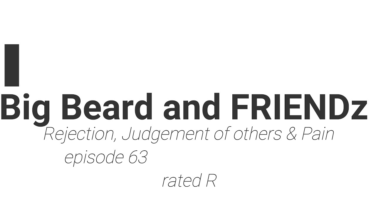 Big Beard and FRIENDZ rejection, judgement of others and pain rated R