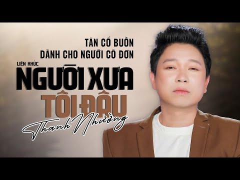 Tân Cổ Buồn 2022 Dành Cho Người Cô Đơn ✔ Người Xưa Tôi Đâu - Thanh Nhường