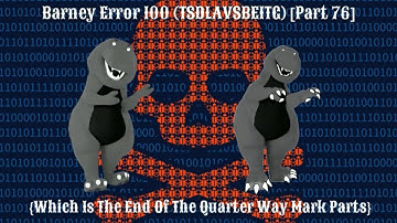 Barney Error 100 (TSDLAVSBEITG) [Part 76] {The End Of The QuarterWay Mark Parts} [Full Version]