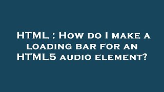 HTML : How do I make a loading bar for an HTML5 audio element