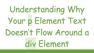 Understanding Why Your p Element Text Doesn’t Flow Around a div Element