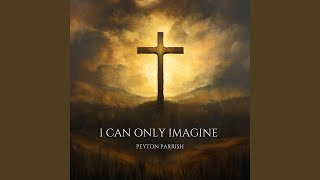 I Can Only Imagine - Peyton Parrish