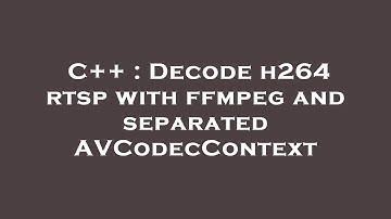C++ : Decode h264 rtsp with ffmpeg and separated AVCodecContext