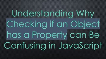 Understanding Why Checking if an Object has a Property can Be Confusing in JavaScript