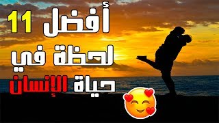 أفضل 11 لحظة في حياة الإنسان ️