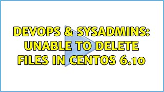 DevOps & SysAdmins: Unable to delete files in Centos 6.10 Wealth