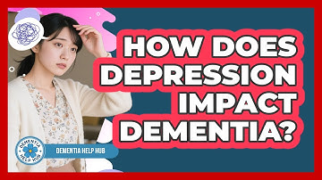 How Does Depression Impact Dementia? - Dementia Help Hub