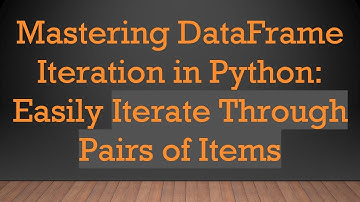 Mastering DataFrame Iteration in Python: Easily Iterate Through Pairs of Items