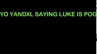 YO YANDXL SAYING LUKE IS POG