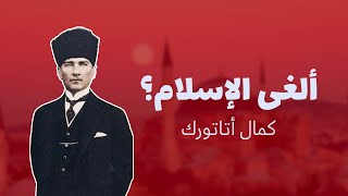من هو كمال أتاتورك؟ الذي عمل على علمنة وتحديث تركيا