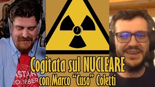 Cogitata sul NUCLEARE con Marco "il Cuso" Coletti, fisico
