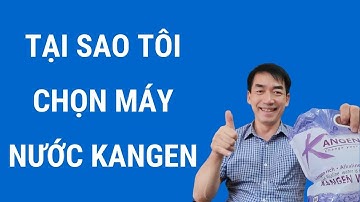 Tại sao tôi chọn máy nước Kangen-Đào Đình Cây- Nước ion kiềm