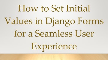 How to Set Initial Values in Django Forms for a Seamless User Experience